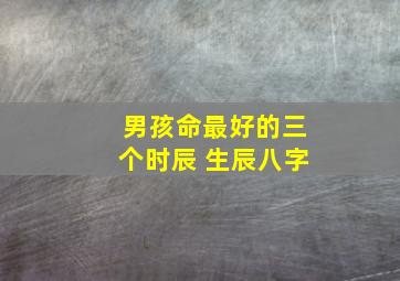 男孩命最好的三个时辰 生辰八字